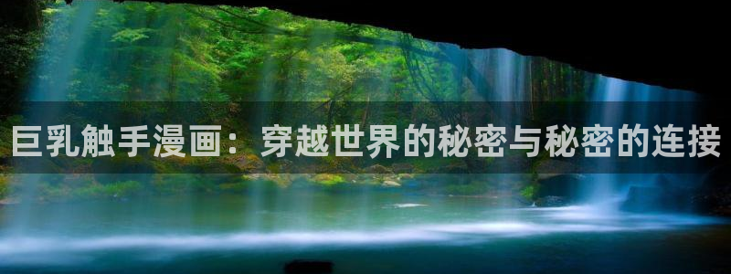 禁漫天堂入口在线：巨乳触手漫画：穿越世界的秘密与秘密的连接