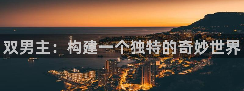 禁漫天堂在线下载入口：双男主：构建一个独特的奇妙世界