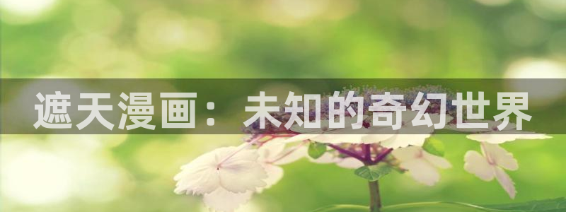 禁漫天堂啊啊啊：遮天漫画：未知的奇幻世界