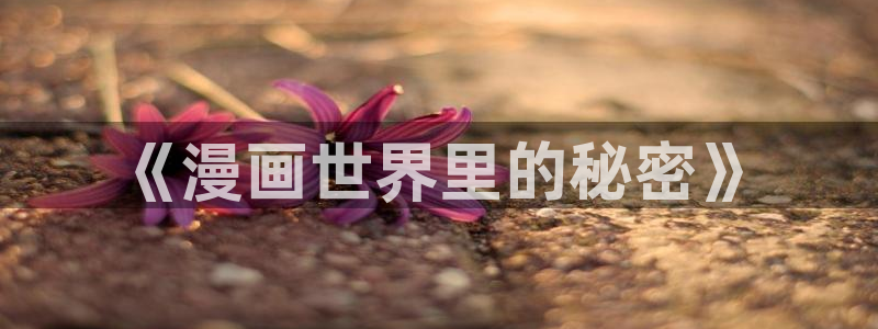 禁漫天堂官方正版：《漫画世界里的秘密》