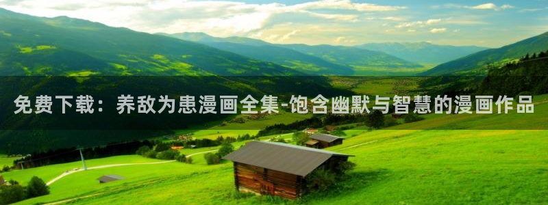 禁漫天堂a漫画免费：免费下载：养敌为患漫画全集-饱含幽默与智慧的漫画作品