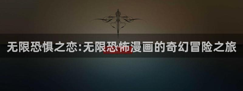 禁漫天堂韩漫：无限恐惧之恋:无限恐怖漫画的奇幻冒险之旅