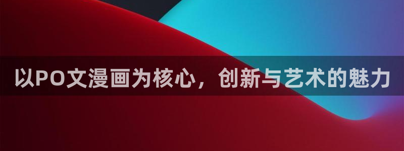 禁漫天堂漫画在线看网站：以PO文漫画为核心，创新与艺术的魅力