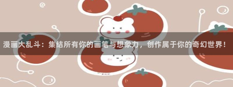 禁漫天堂官网是什么：漫画大乱斗：集结所有你的画笔与想象力，创作属于你的奇幻世界！