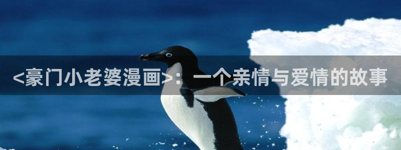 禁漫漫画网：<豪门小老婆漫画>：一个亲情与爱情的故事