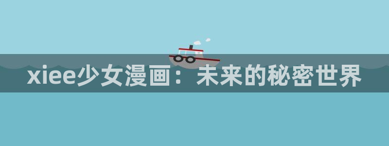 .com禁漫天堂：xiee少女漫画：未来的秘密世界
