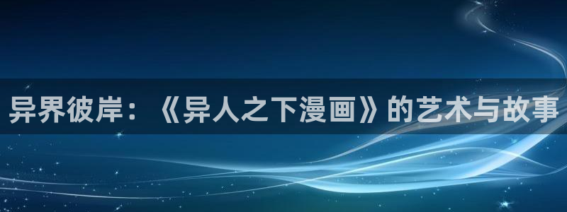 禁漫天堂在线使用：异界彼岸：《异人之下漫画》的艺术与故事