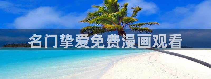 天堂禁漫网站入口：名门挚爱免费漫画观看