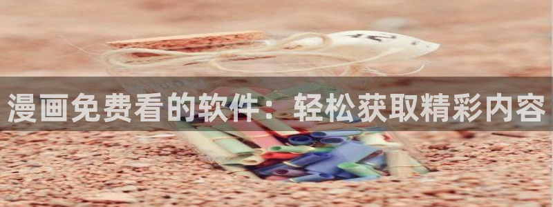 禁漫天堂c：漫画免费看的软件：轻松获取精彩内容